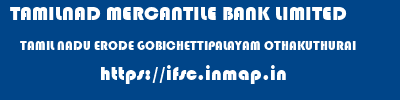 TAMILNAD MERCANTILE BANK LIMITED  TAMIL NADU ERODE GOBICHETTIPALAYAM OTHAKUTHURAI  ifsc code